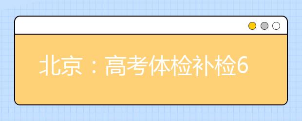 北京：高考体检补检6月9日进行