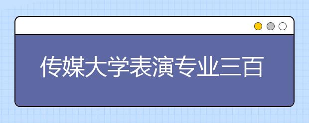 传媒大学表演专业三百里挑一