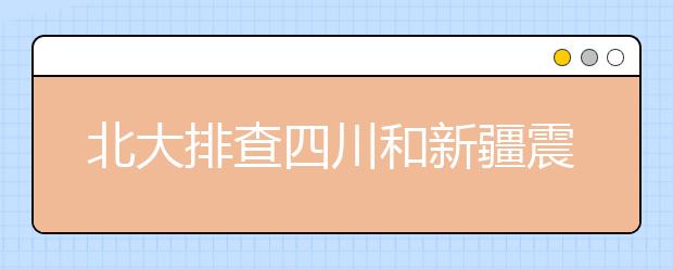 北大排查四川和新疆震区新生情况 学生资助中心启动专项资助保障