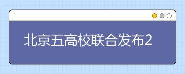 北京五高校联合发布2017年招生信息