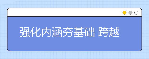 强化内涵夯基础 跨越发展创一流