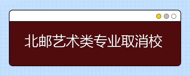 北邮艺术类专业取消校考