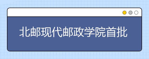 北邮现代邮政学院首批180名本科新生入学