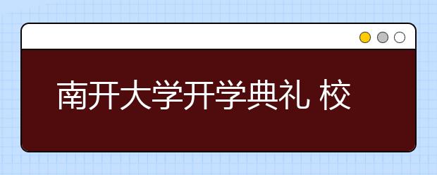 南开大学开学典礼 校长龚克寄语新生“立公增能”