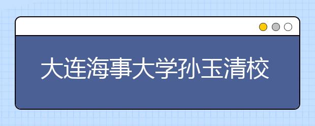 大连海事大学孙玉清校长在2016年开学典礼上的讲话