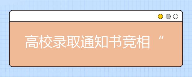 高校录取通知书竞相“换新颜” 有分量有颜值