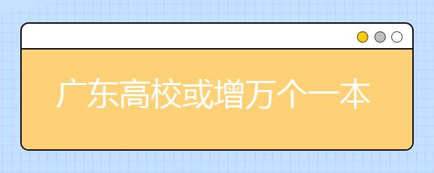 广东高校或增万个一本学位