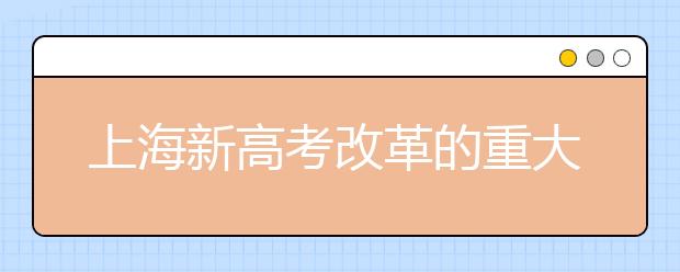 上海新高考改革的重大举措试点将扩至九校