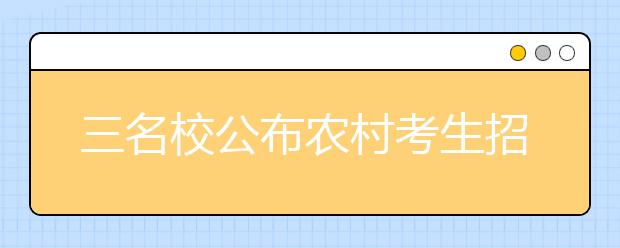 三名校公布农村考生招生计划