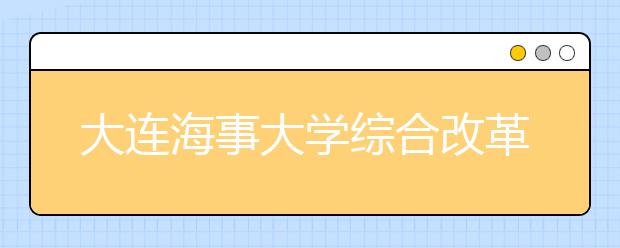 大连海事大学综合改革方案获交通运输部通过