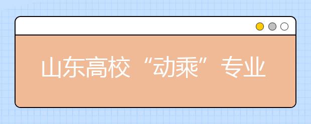 山东高校“动乘”专业报名热 招生比例13:1（图）