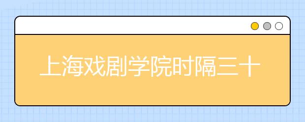 上海戏剧学院时隔三十年重启绘画专业招生