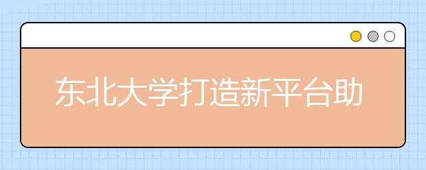 东北大学打造新平台助推东北振兴