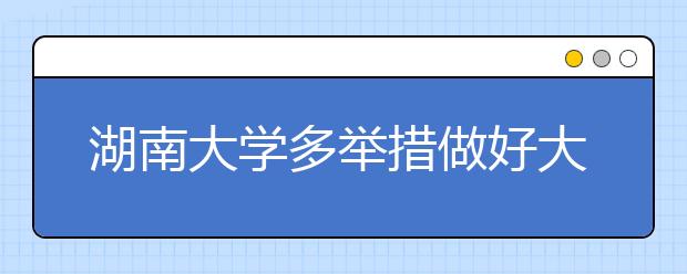 湖南大学多举措做好大学生创新创业教育工作