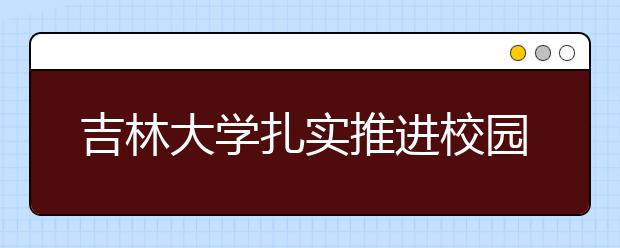 吉林大学扎实推进校园文化建设