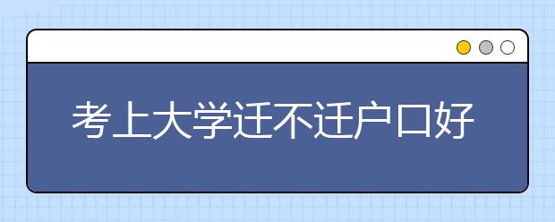 考上大学迁不迁户口好纠结 迁不迁户口啥影响？