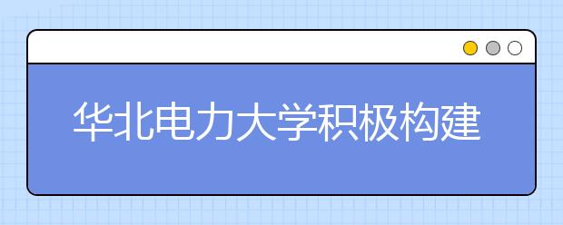 华北电力大学积极构建困难学生帮扶体系