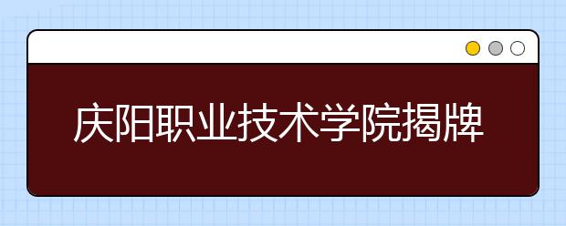 庆阳职业技术学院揭牌