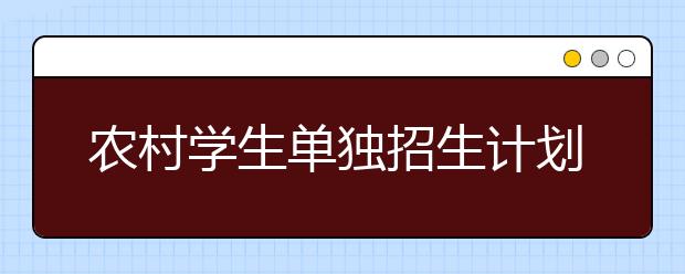 农村学生单独招生计划开始报名 看看北大清华有啥政策?