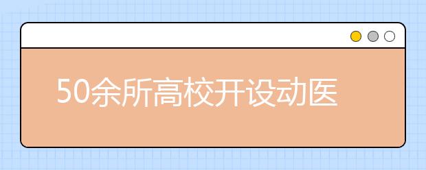 50余所高校开设动医专业京内高校有3所