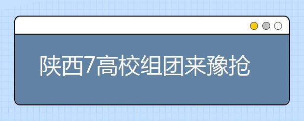 陕西7高校组团来豫抢生源3所“985”4所“211”