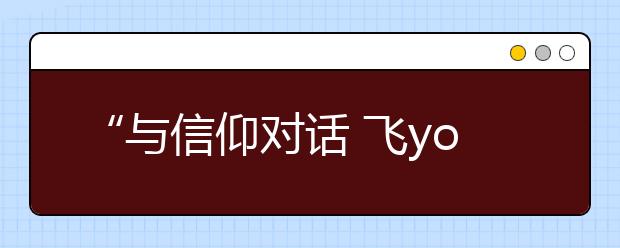 “与信仰对话 飞young中国梦”名家精品报告走进培华