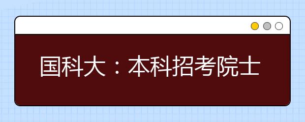 国科大：本科招考院士领衔面试