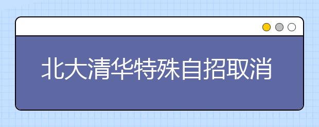 北大清华特殊自招取消中学推荐