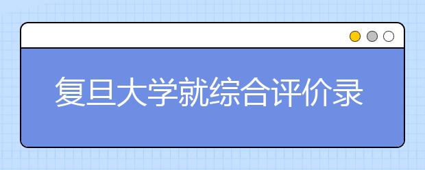 复旦大学就综合评价录取相关问题答浙江考生问