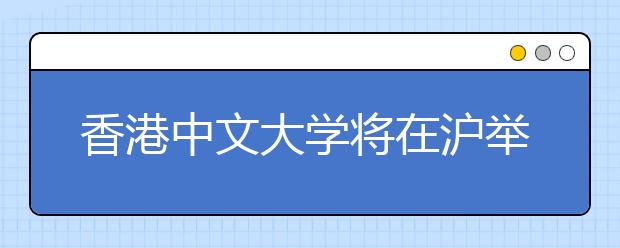 香港中文大学将在沪举行2015年本科招生说明会