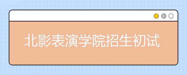 北影表演学院招生初试 报名人数增千人