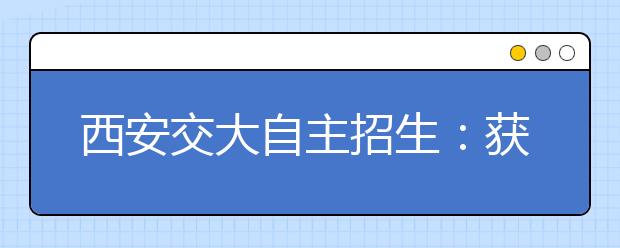 西安交大自主招生：获国家奖可免笔试