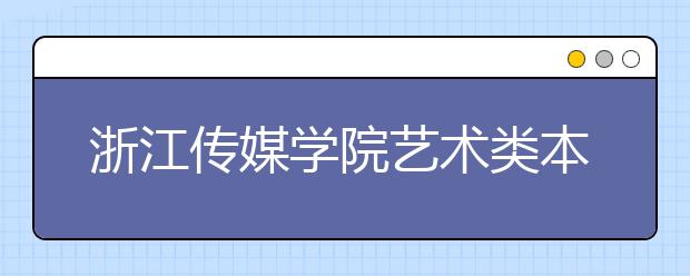 浙江传媒学院艺术类本科专业录取方法有调整