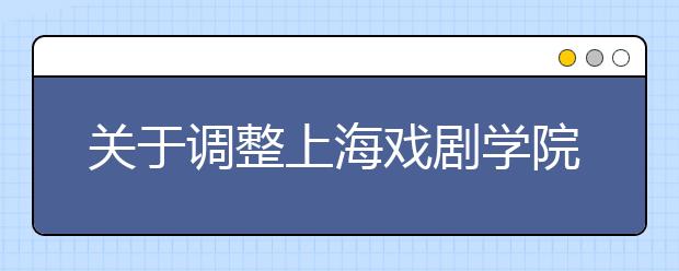 关于调整上海戏剧学院2015年本科招生部分专业录取办法的通知