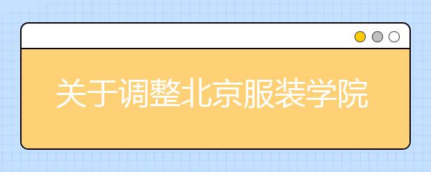 关于调整北京服装学院2015年艺术类本科部分专业录取原则的通知