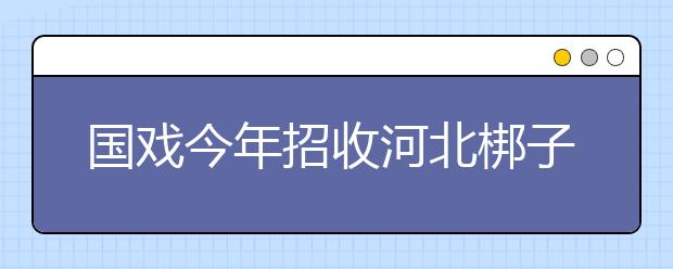 国戏今年招收河北梆子、川剧本科生