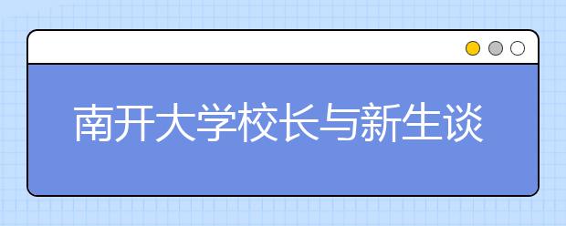 南开大学校长与新生谈学习人生