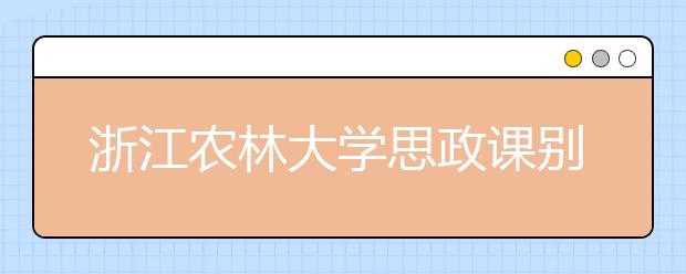 浙江农林大学思政课别具一格