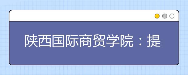 陕西国际商贸学院：提高就业单位层次 力促学生品质就业