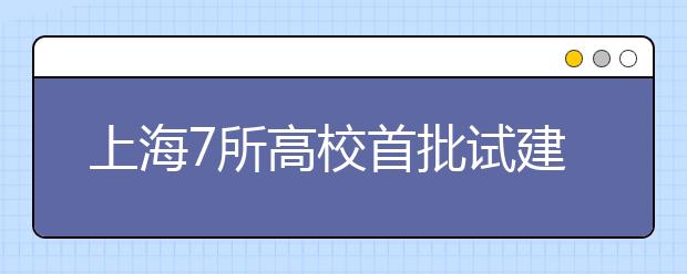 上海7所高校首批试建现代大学制度