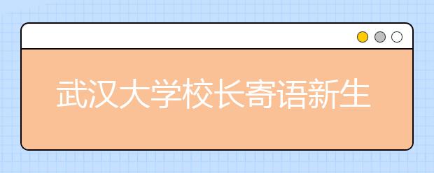 武汉大学校长寄语新生：做个顶天立地的“武大郎”