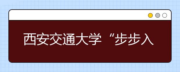 西安交通大学“步步入学”掌上引导新生融入大学新生活