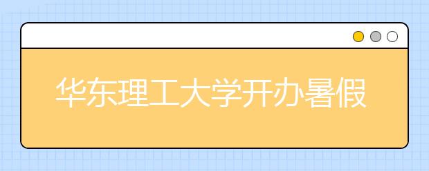 华东理工大学开办暑假集训班助“励志计划”新生圆大学梦