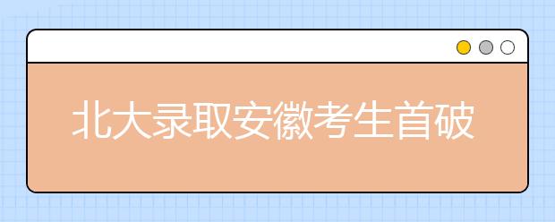 北大录取安徽考生首破百