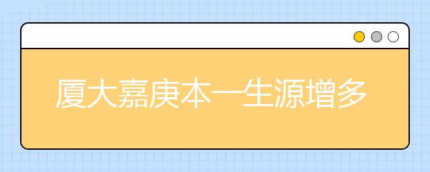 厦大嘉庚本一生源增多 或支付350万新生奖励金