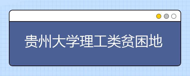 贵州大学理工类贫困地区专项计划第七次补报志愿