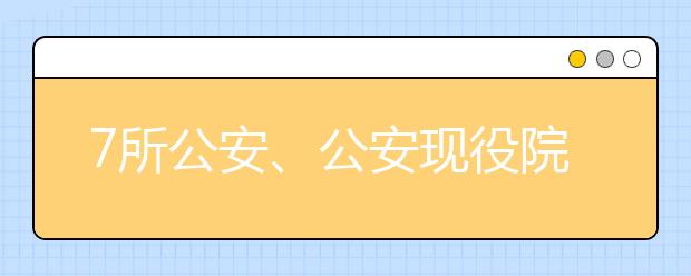 7所公安、公安现役院校计划在豫招生958人