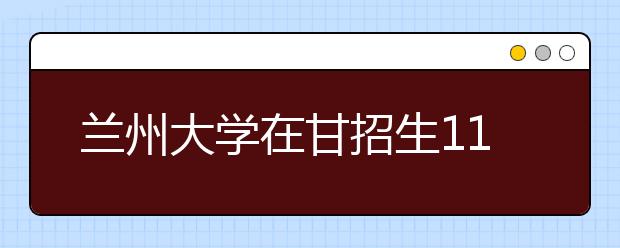 兰州大学在甘招生1100名