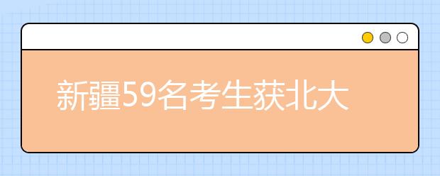 新疆59名考生获北大清华“入门券” 可享20-30加分