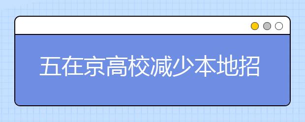 五在京高校减少本地招生 向贫困地区农村学生倾斜